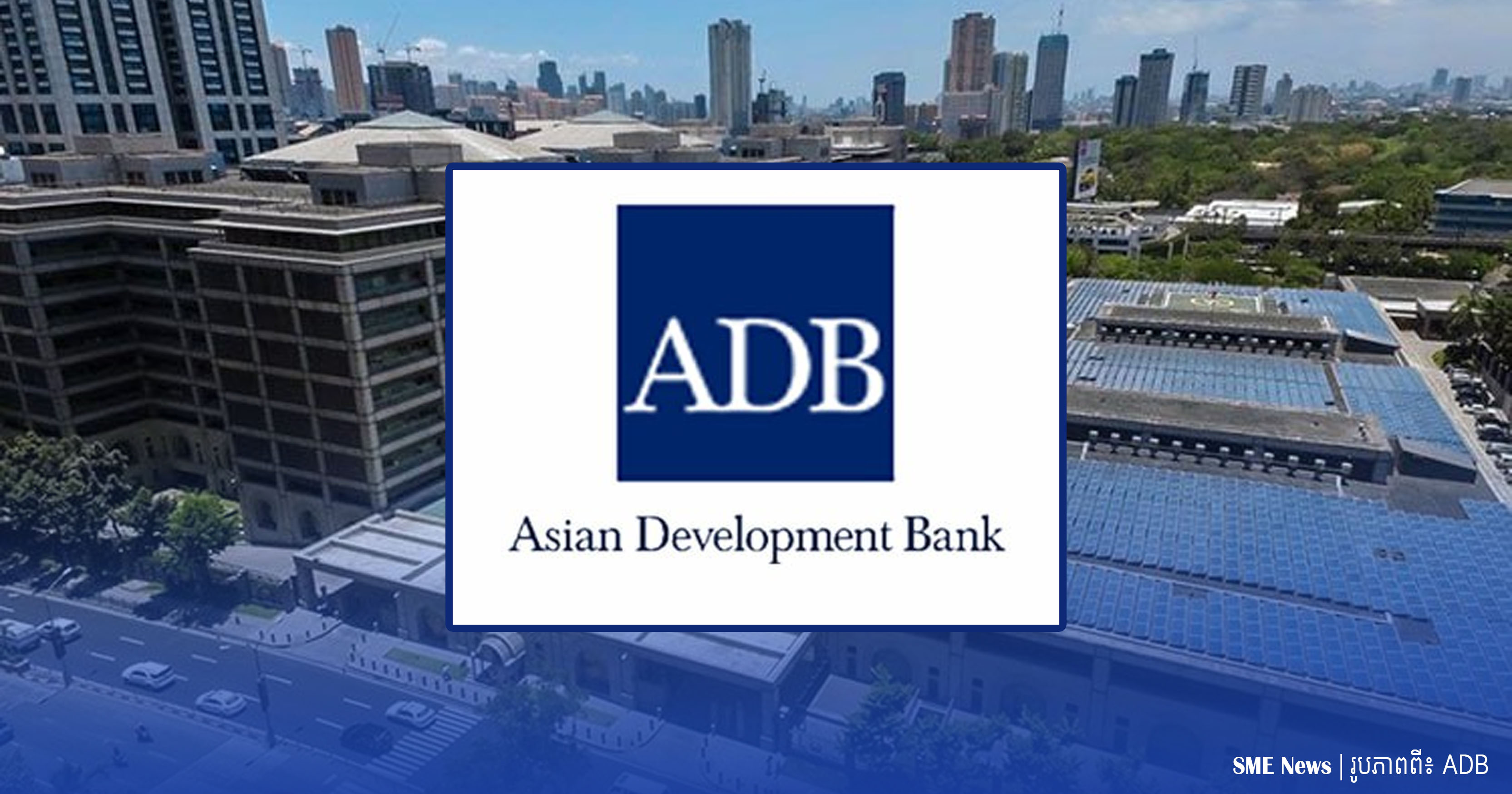 ADB បង្កើនការផ្តល់ហិរញ្ញប្បទានប្រចាំឆ្នាំ ពី២៤ពាន់ ទៅជា៣៦ពាន់លានដុល្លារ រយៈពេល ១០ឆ្នាំ